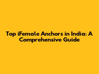 Top iFemale Anchors in India: A Comprehensive Guide