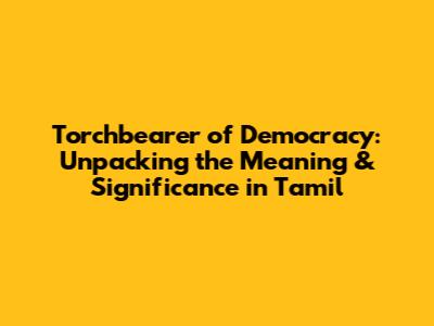 Torchbearer of Democracy: Unpacking the Meaning & Significance in Tamil