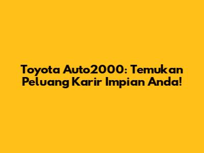 Toyota Auto2000: Temukan Peluang Karir Impian Anda!