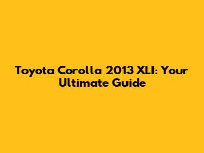 Toyota Corolla 2013 XLI: Your Ultimate Guide