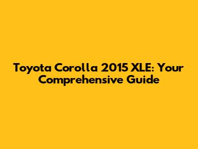 Toyota Corolla 2015 XLE: Your Comprehensive Guide