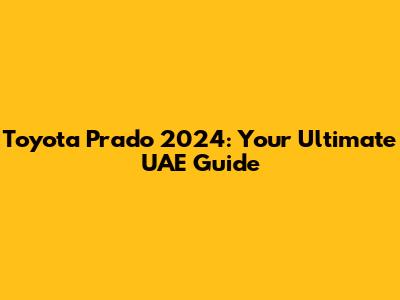 Toyota Prado 2024: Your Ultimate UAE Guide