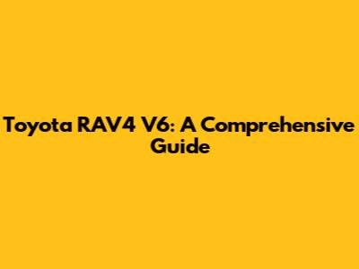 Toyota RAV4 V6: A Comprehensive Guide