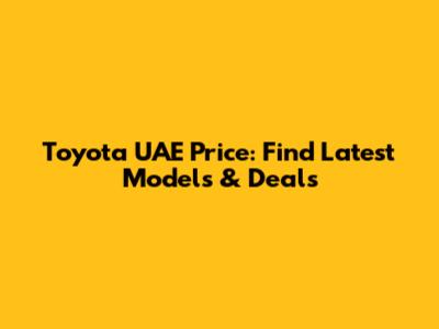 Toyota UAE Price: Find Latest Models & Deals
