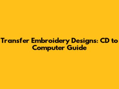 Transfer Embroidery Designs: CD to Computer Guide