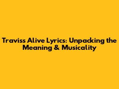 Travis's 'Alive' Lyrics: Unpacking the Meaning & Musicality