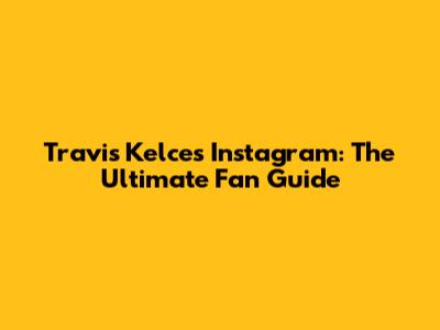 Travis Kelce's Instagram: The Ultimate Fan Guide