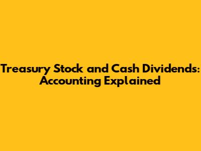 Treasury Stock and Cash Dividends: Accounting Explained