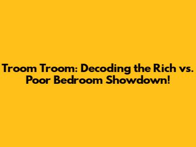 Troom Troom: Decoding the Rich vs. Poor Bedroom Showdown!