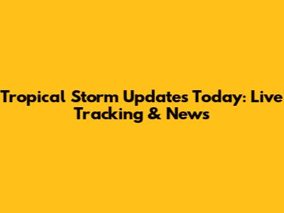 Tropical Storm Updates Today: Live Tracking & News