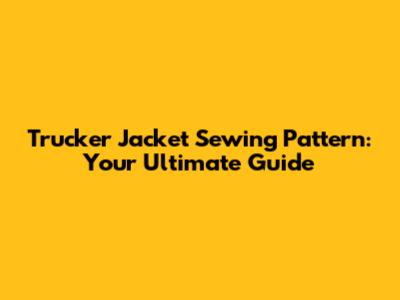 Trucker Jacket Sewing Pattern: Your Ultimate Guide