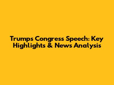 Trump's Congress Speech: Key Highlights & News Analysis