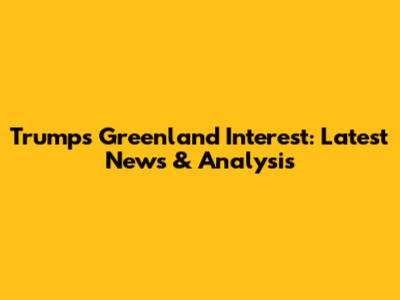 Trump's Greenland Interest: Latest News & Analysis