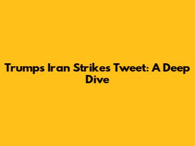 Trump's Iran Strikes Tweet: A Deep Dive