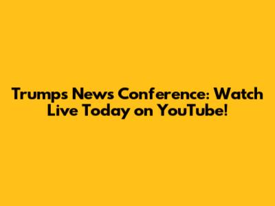 Trump's News Conference: Watch Live Today on YouTube!