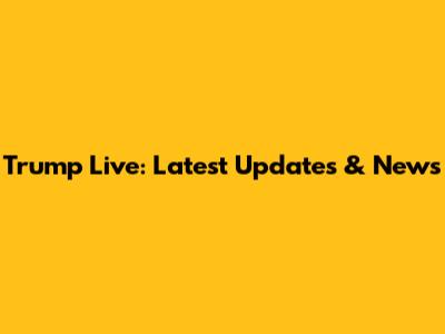 Trump Live: Latest Updates & News