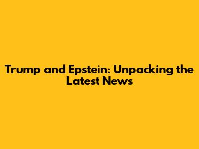 Trump and Epstein: Unpacking the Latest News
