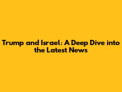 Trump and Israel: A Deep Dive into the Latest News