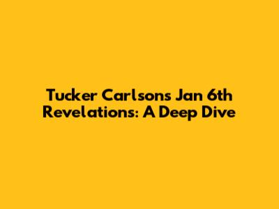 Tucker Carlson's Jan 6th Revelations: A Deep Dive