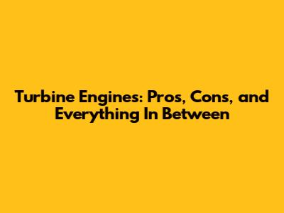Turbine Engines: Pros, Cons, and Everything In Between