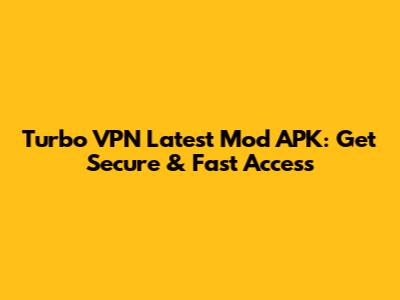 Turbo VPN Latest Mod APK: Get Secure & Fast Access