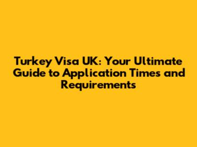 Turkey Visa UK: Your Ultimate Guide to Application Times and Requirements
