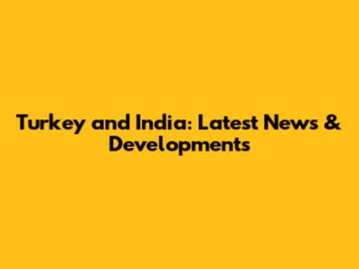 Turkey and India: Latest News & Developments