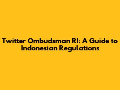 Twitter Ombudsman RI: A Guide to Indonesian Regulations