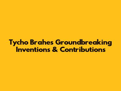 Tycho Brahe's Groundbreaking Inventions & Contributions