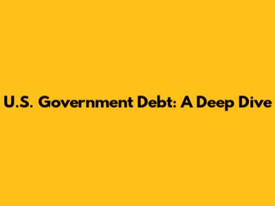 U.S. Government Debt: A Deep Dive