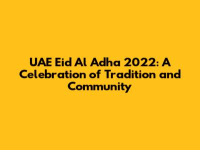 UAE Eid Al Adha 2022: A Celebration of Tradition and Community