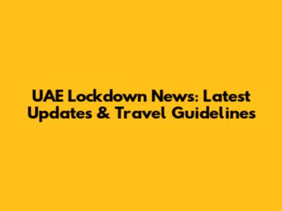 UAE Lockdown News: Latest Updates & Travel Guidelines