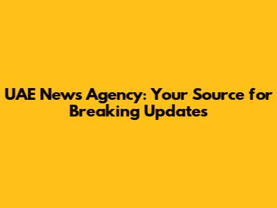 UAE News Agency: Your Source for Breaking Updates