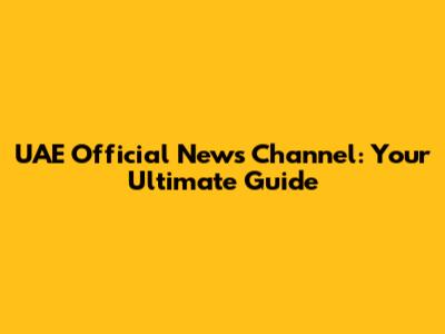 UAE Official News Channel: Your Ultimate Guide