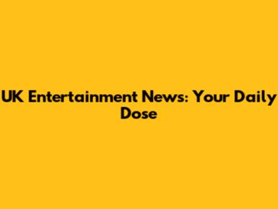 UK Entertainment News: Your Daily Dose