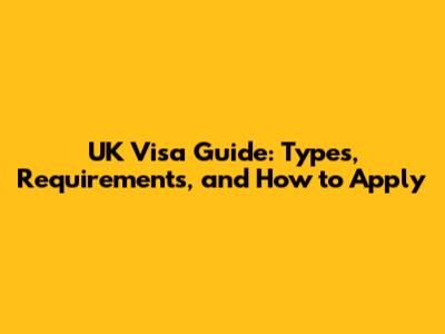 UK Visa Guide: Types, Requirements, and How to Apply
