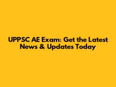 UPPSC AE Exam: Get the Latest News & Updates Today