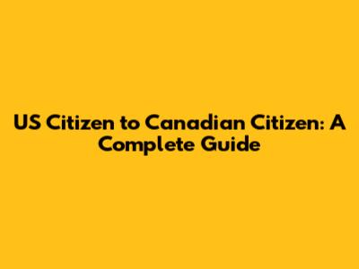 US Citizen to Canadian Citizen: A Complete Guide