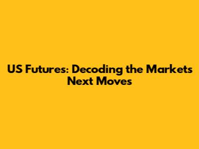 US Futures: Decoding the Market's Next Moves