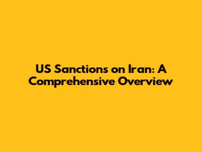 US Sanctions on Iran: A Comprehensive Overview
