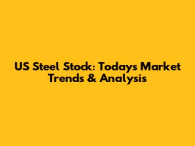 US Steel Stock: Today's Market Trends & Analysis