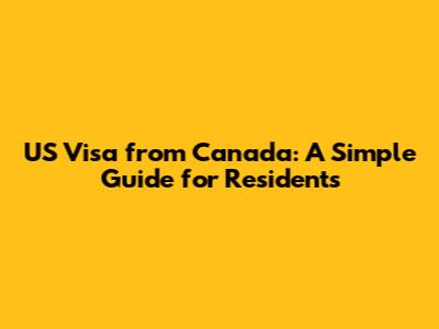 US Visa from Canada: A Simple Guide for Residents