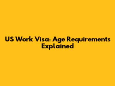 US Work Visa: Age Requirements Explained
