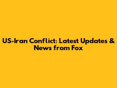 US-Iran Conflict: Latest Updates & News from Fox