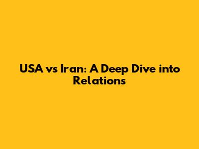 USA vs Iran: A Deep Dive into Relations