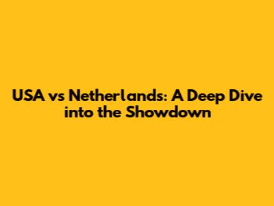 USA vs Netherlands: A Deep Dive into the Showdown