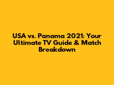 USA vs. Panama 2021: Your Ultimate TV Guide & Match Breakdown