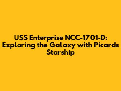 USS Enterprise NCC-1701-D: Exploring the Galaxy with Picard's Starship