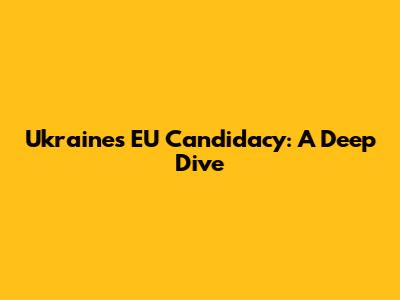 Ukraine's EU Candidacy: A Deep Dive