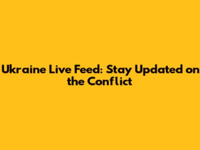 Ukraine Live Feed: Stay Updated on the Conflict